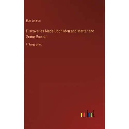 Discoveries Made Upon Men and Matter and Some Poems: in large print