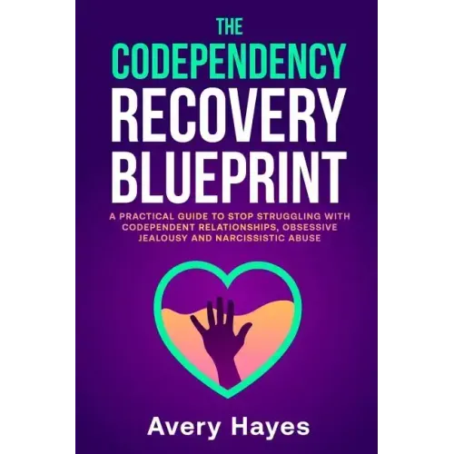 The Codependency Recovery Blueprint: A Practical Guide to Stop Struggling with Codependent Relationships, Obsessive Jealousy and Narcissistic Abuse