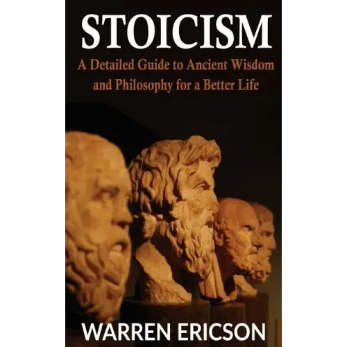 Stoicism: A Detailed Guide to Ancient Wisdom and Philosophy for a Better Life