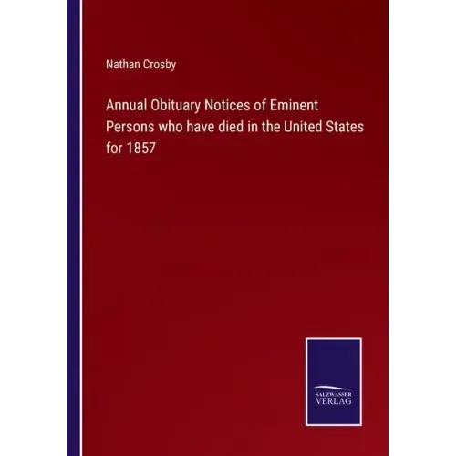 Annual Obituary Notices of Eminent Persons who have died in the United States for 1857