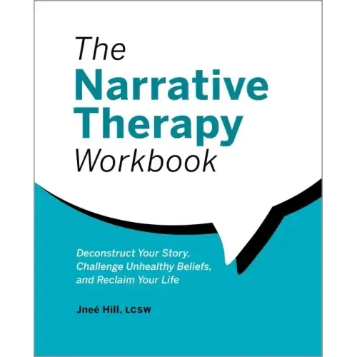 The Narrative Therapy Workbook: Deconstruct Your Story, Challenge Unhealthy Beliefs, and Reclaim Your Life