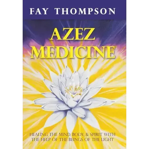 Azez Medicine: Healing the Mind, Body, and Spirit with the Help of the Beings of the Light