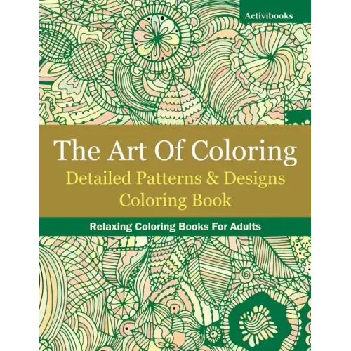 The Art Of Coloring: Detailed Patterns & Designs Coloring Book: Relaxing Coloring Books For Adults