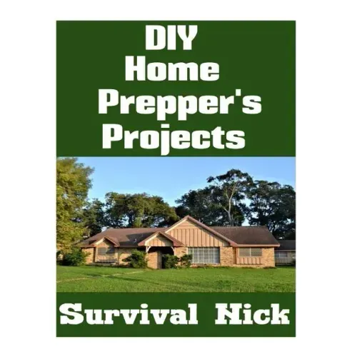 DIY Home Prepper's Projects: DIY Projects That You Can Do At Home To Make It Easier To Survive During Disaster