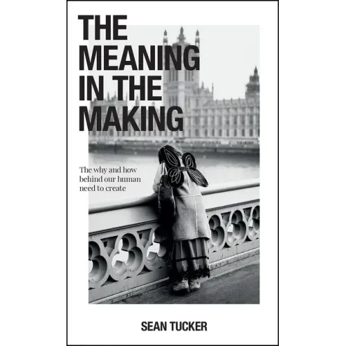 The Meaning in the Making: The Why and How Behind Our Human Need to Create