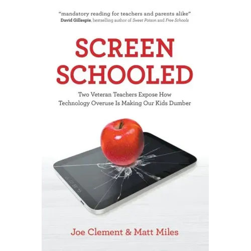 Screen Schooled: Two Veteran Teachers Expose How Technology Overuse Is Making Our Kids Dumber