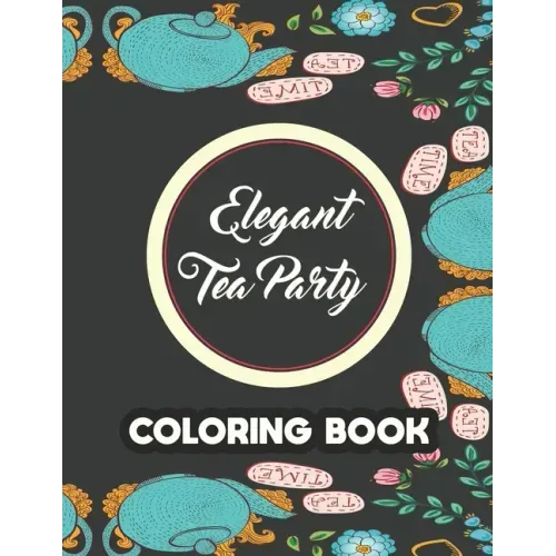 Elegant Tea Party Coloring Book: Calming Coloring Pages With Tea Inspired Designs, Relaxing Illustrations To Color For Tea Lovers