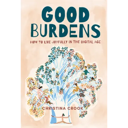 Good Burdens: How to Live Joyfully in the Digital Age