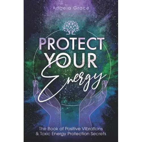 Protect Your Energy: The Book of Positive Vibrations & Toxic Energy Protection Secrets