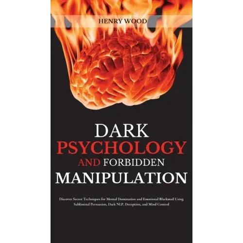 Dark Psychology and Forbidden Manipulation: Discover Secret Techniques for Mental Domination and Emotional Blackmail Using Subliminal Persuasion, Dark