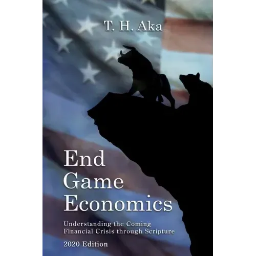 End Game Economics: Understaning the Coming Financial Crisis through Scripture