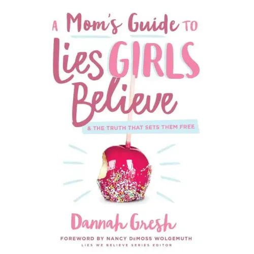 A Mom's Guide to Lies Girls Believe: And the Truth That Sets Them Free