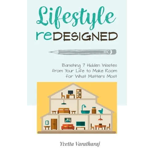 Lifestyle Redesigned: Banishing 7 Hidden Wastes from Your Life to Make Room for What Matters Most