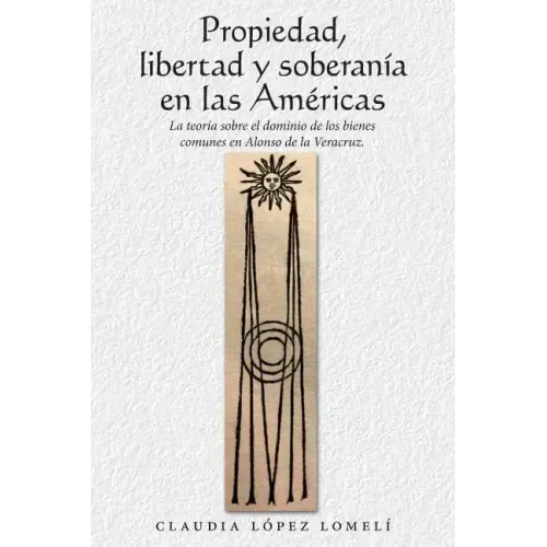 Propiedad, Libertad Y Soberanía En Las Américas: La Teoría Sobre El Dominio De Los Bienes Comunes En Alonso De La Veracruz.