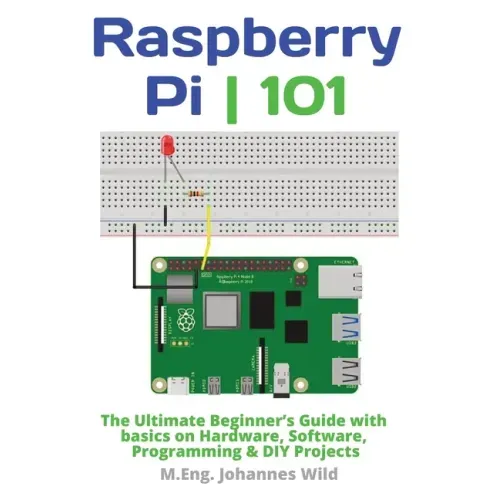 Raspberry Pi 101: The Ultimate Beginner's Guide with Basics on Hardware, Software, Programming & DIY Projects