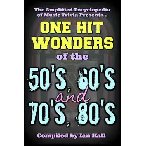 The Amplified Encyclopedia of Music Trivia: One Hit Wonders of the 50's 60's 70's and 80's