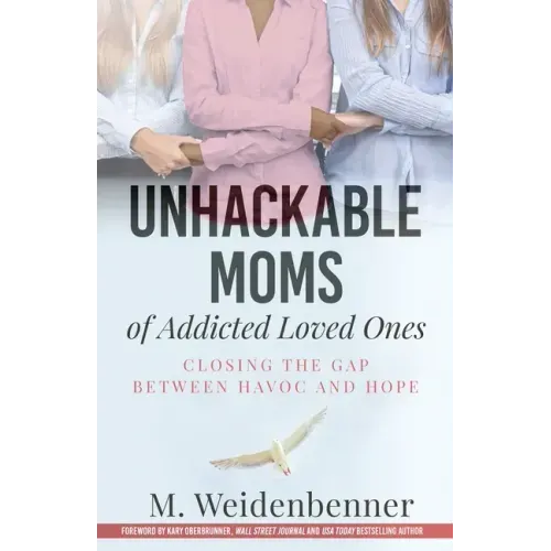 Unhackable Moms of Addicted Loved Ones, Closing the Gap Between Havoc and Hope