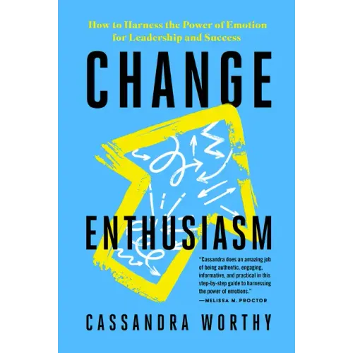 Change Enthusiasm: How to Harness the Power of Emotion for Leadership and Success