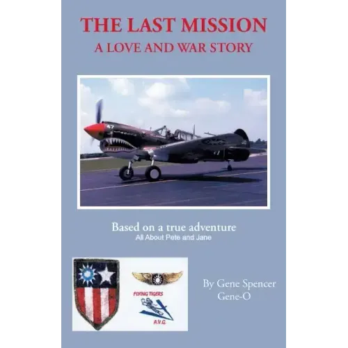 The Last Mission: A Love and War Story All about Pete and Jane, a Pilot and Nurse of World War Two with the Famed Flying Tigers 1941-194