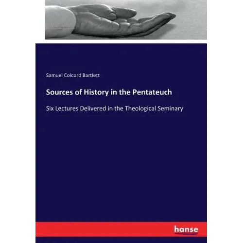 Sources of History in the Pentateuch: Six Lectures Delivered in the Theological Seminary