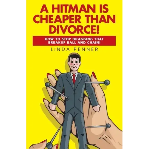 A Hitman Is Cheaper Than Divorce!: How to Stop Dragging That Breakup Ball and Chain