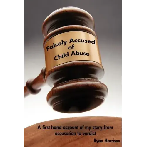 Falsely Accused of Child Abuse: A first hand account of my story from accusation to verdict