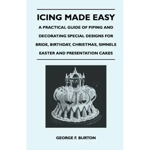Icing Made Easy - A Practical Guide of Piping and Decorating Special Designs for Bride, Birthday, Christmas, Simnels Easter and Presentation Cakes