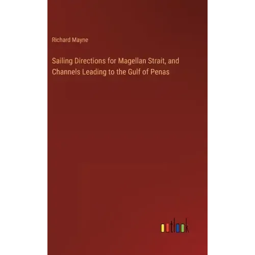 Sailing Directions for Magellan Strait, and Channels Leading to the Gulf of Penas