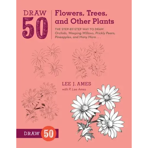 Draw 50 Flowers, Trees, and Other Plants: The Step-By-Step Way to Draw Orchids, Weeping Willows, Prickly Pears, Pineapples, and Many More...