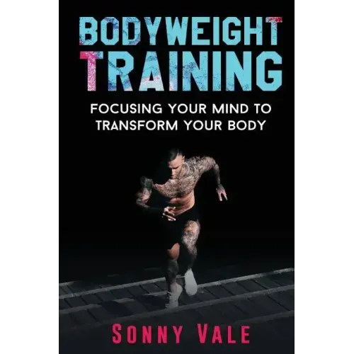 Bodyweight Training: Focusing Your Mind to Transform Your Body