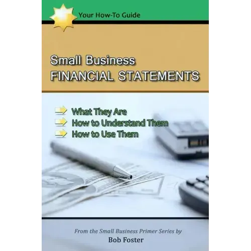 Small Business Financial Statements: What They Are, How to Understand Them, and How to Use Them