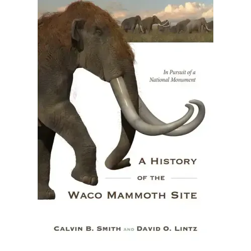A History of the Waco Mammoth Site: In Pursuit of a National Monument