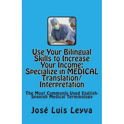 Use Your Bilingual Skills to Increase Your Income. Specialize in MEDICAL Translation/Interpretation: The Most Commonly Used English-Spanish Medical Te