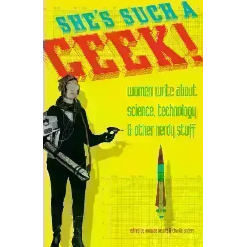 She's Such a Geek: Women Write about Science, Technology, and Other Nerdy Stuff