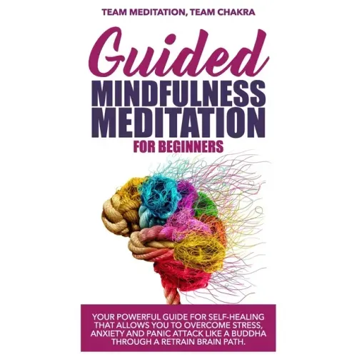 Guided mindfulness meditation for beginners: Your powerful guide for self-healing that allows you to overcome stress, anxiety and panic attack like a