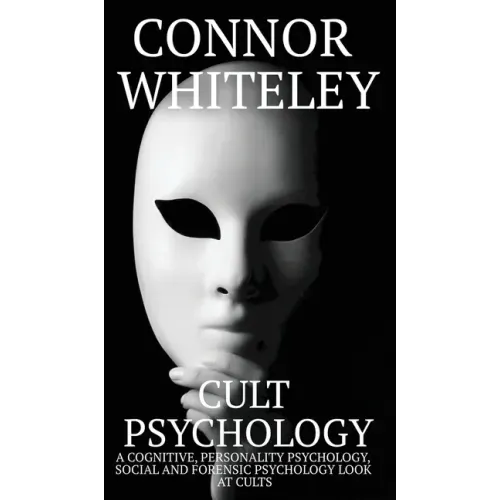 Cult Psychology: A Cognitive, Personality Psychology, Social and Forensic Psychology Look At Cults