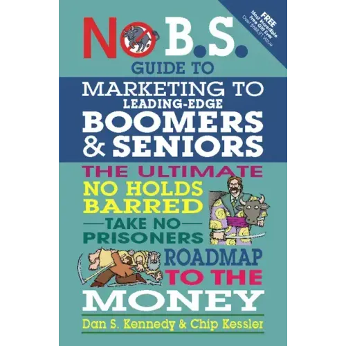 No B.S. Guide to Marketing to Leading Edge Boomers & Seniors: The Ultimate No Holds Barred Take No Prisoners Roadmap to the Money