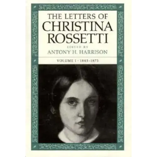 The Letters of Christina Rossetti: 1843-1873 Volume 1