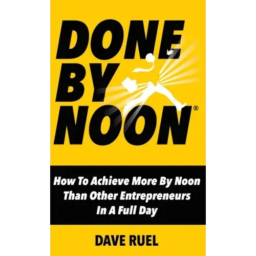 Done By Noon: How To Achieve More By Noon Than Other Entrepreneurs In A Full Day