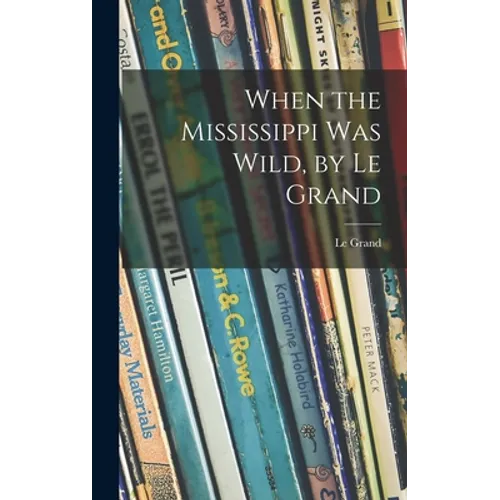 When the Mississippi Was Wild, by Le Grand
