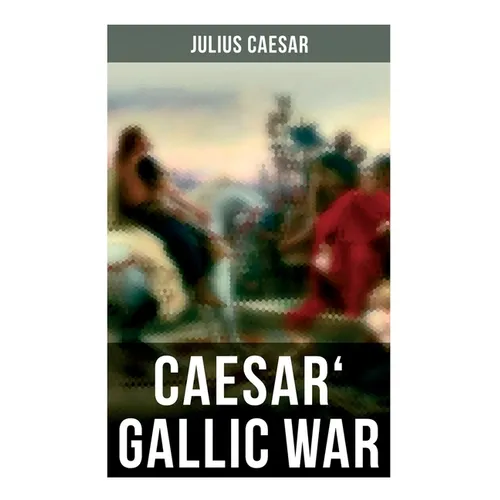 Caesar' Gallic War: An Account of Caesar's Campaign in Celtic Gaul