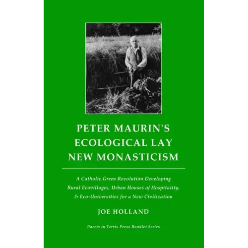 Peter Maurin's Ecological Lay New Monasticism: A Catholic Green Revolution Developing Rural Ecovillages, Urban Houses of Hospitality, & Eco-Universiti