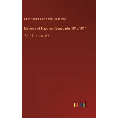 Memoirs of Napoleon Bonaparte; 1813-1814: Part 12 - in large print