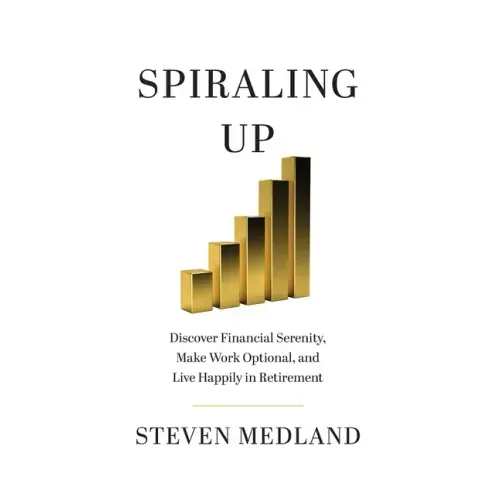 Spiraling Up: Discover Financial Serenity, Make Work Optional, and Live Happily in Retirement