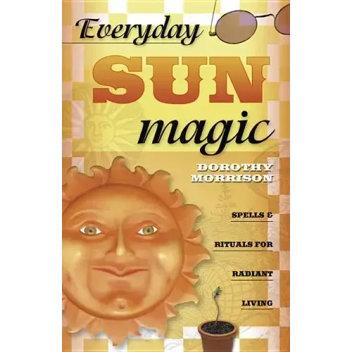 Everyday Sun Magic: Spells & Rituals for Radiant Living