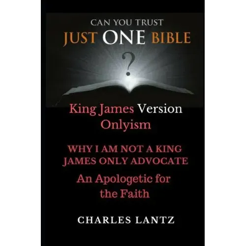 Just One Bible? Why I am NOT a King James Only Advocate!: An Apologetic For The Faith