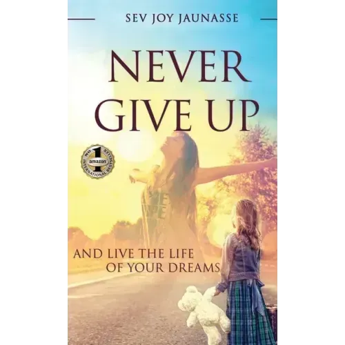 Never Give Up: And Live the Life of Your Dreams