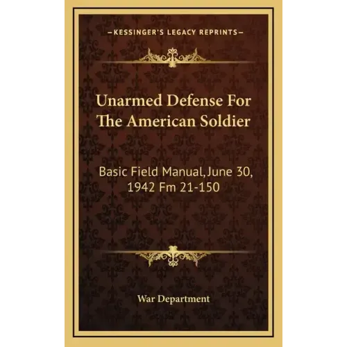 Unarmed Defense for the American Soldier: Basic Field Manual, June 30, 1942 FM 21-150