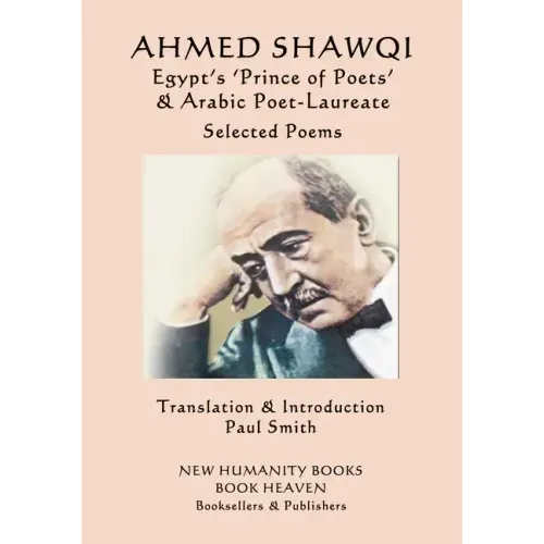 Ahmed Shawqi - Egypt's 'Prince of Poets' & Arabic Poet Laureate: Selected Poems
