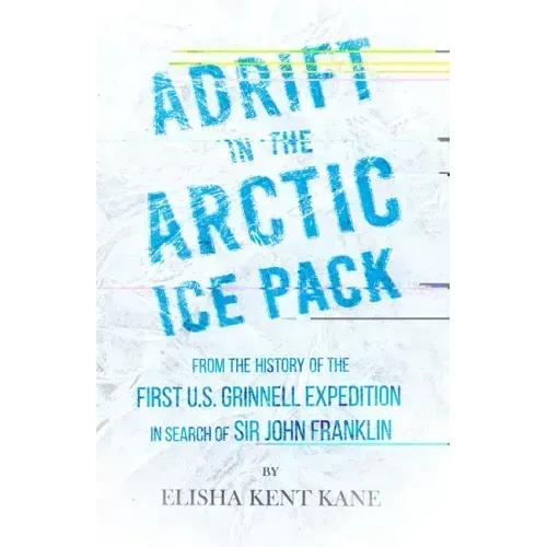 Adrift in the Arctic Ice Pack - From the History of the First U.S. Grinnell Expedition in Search of Sir John Franklin